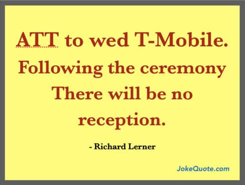 ATT to wed T-Mobile. Following the ceremony there will be no reception.
- Richard Lerner quote