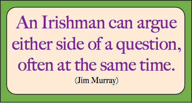 Funny Quotation from Jim Murray:
"An Irishman can argue either side of a question, often at the same time."