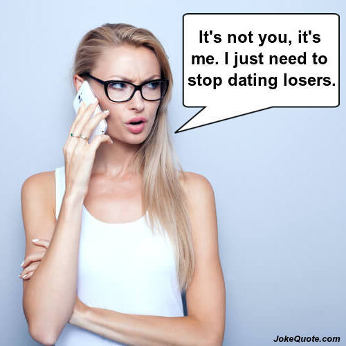 Funny Dating Jokes: Picture of unhappy girl on phone saying: "It's not you, it's me. I just need to stop dating losers."
