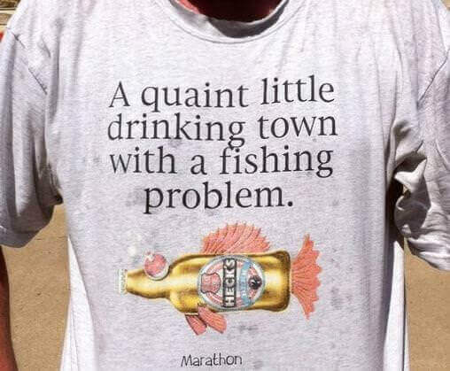 Guy wearing t-shirt with saying: "A quaint litt;e drinking town with a fishing problem. Marathon"