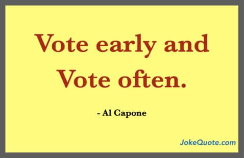 Funny voting quotes: "Vote Early and Vote Often" - Al Capone